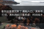 看到这里我沉默了 黑料入口、黑料不打烊、黑料网别只看热度：时间线才是核心