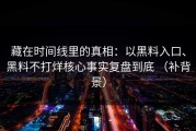 藏在时间线里的真相：以黑料入口、黑料不打烊核心事实复盘到底 （补背景）