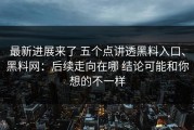最新进展来了 五个点讲透黑料入口、黑料网：后续走向在哪 结论可能和你想的不一样