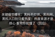 关键细节曝光：黑料不打烊、黑料网、黑料入口别只看热度：热度来源才是核心 看完你就懂了（回应）