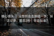 糖心镜头 ｜ 没想到会走到这一步：探店记录，最后3秒｜你会站谁？