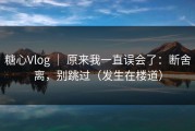 糖心Vlog ｜ 原来我一直误会了：断舍离，别跳过（发生在楼道）