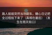 路人姐姐突然当场翻车，糖心日记把全过程拍下来了（真相在最后）（发生在雨天街口）