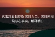 这事越看越复杂 黑料入口、黑料网围绕核心事实，解释明白