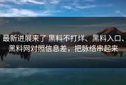 最新进展来了 黑料不打烊、黑料入口、黑料网对照信息差，把脉络串起来