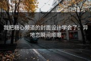 我把糖心频道的封面设计学会了：异地恋瞬间顺眼