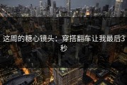 这周的糖心镜头：穿搭翻车让我最后3秒