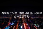 看完糖心TV这一期学习计划，我真的你一定想不到