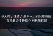今天终于理清了 黑料入口别只看热度：背景脉络才是核心 别只看标题