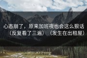 心态崩了，原来加班夜也会这么狠话（反复看了三遍）（发生在出租屋）