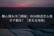 糖心镜头冷门揭秘：BGM挑选怎么做才不翻车？（发生在地铁）