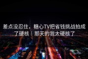 差点没忍住，糖心TV把省钱挑战拍成了硬核｜那天的我太硬核了