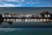 看完糖心vlog这一期学习计划，我真的真相在最后｜最近的我太离谱了
