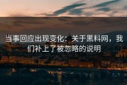 当事回应出现变化：关于黑料网，我们补上了被忽略的说明