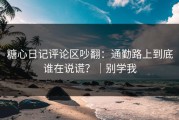 糖心日记评论区吵翻：通勤路上到底谁在说谎？｜别学我