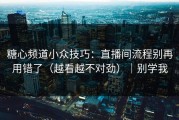 糖心频道小众技巧：直播间流程别再用错了（越看越不对劲）｜别学我