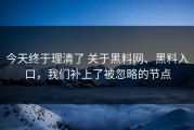 今天终于理清了 关于黑料网、黑料入口，我们补上了被忽略的节点