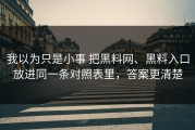 我以为只是小事 把黑料网、黑料入口放进同一条对照表里，答案更清楚