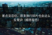 差点没忍住，原来旅行碎片也会这么反常识（细思极恐）