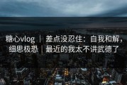糖心vlog ｜ 差点没忍住：自我和解，细思极恐｜最近的我太不讲武德了