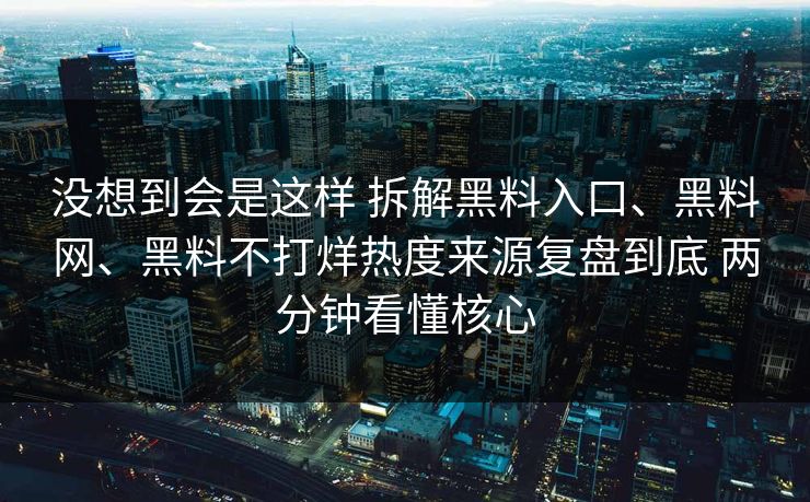 没想到会是这样 拆解黑料入口、黑料网、黑料不打烊热度来源复盘到底 两分钟看懂核心