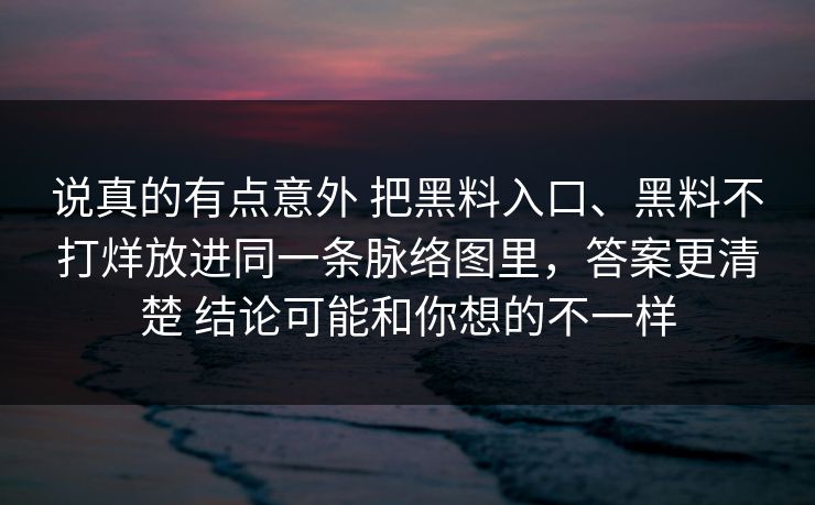 说真的有点意外 把黑料入口、黑料不打烊放进同一条脉络图里，答案更清楚 结论可能和你想的不一样