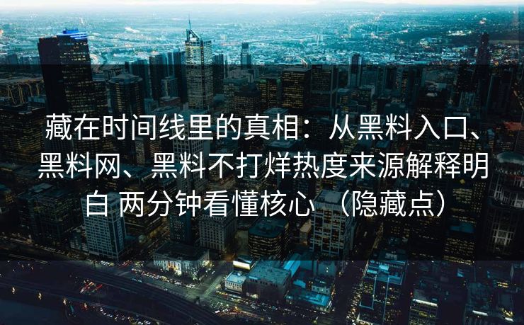 藏在时间线里的真相：从黑料入口、黑料网、黑料不打烊热度来源解释明白 两分钟看懂核心 （隐藏点）