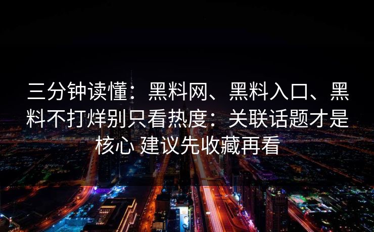 三分钟读懂：黑料网、黑料入口、黑料不打烊别只看热度：关联话题才是核心 建议先收藏再看