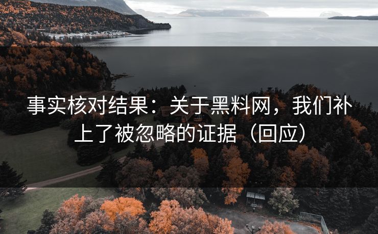 事实核对结果：关于黑料网，我们补上了被忽略的证据（回应）
