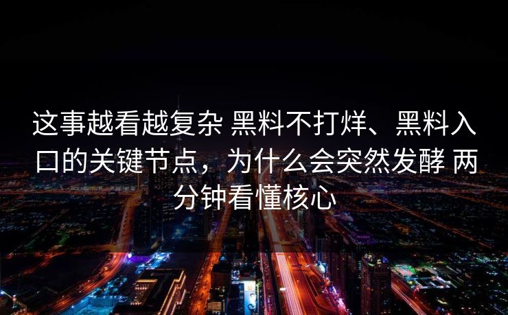 这事越看越复杂 黑料不打烊、黑料入口的关键节点，为什么会突然发酵 两分钟看懂核心