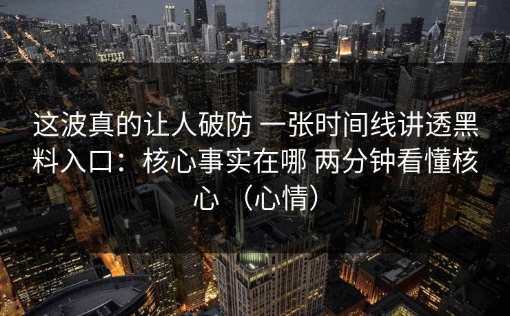 这波真的让人破防 一张时间线讲透黑料入口：核心事实在哪 两分钟看懂核心 （心情）