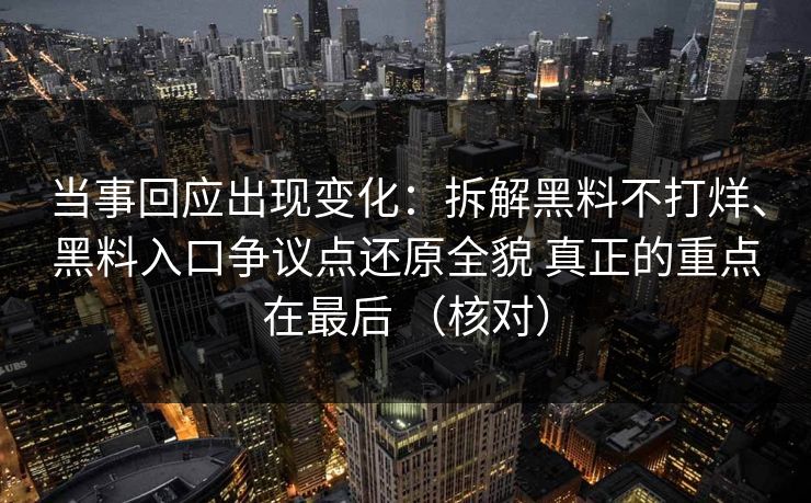 当事回应出现变化：拆解黑料不打烊、黑料入口争议点还原全貌 真正的重点在最后 （核对）
