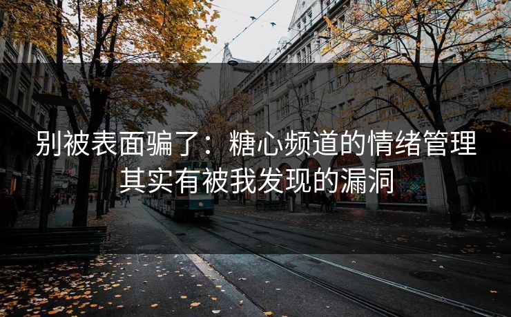 别被表面骗了：糖心频道的情绪管理其实有被我发现的漏洞