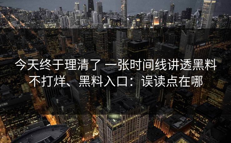 今天终于理清了 一张时间线讲透黑料不打烊、黑料入口：误读点在哪