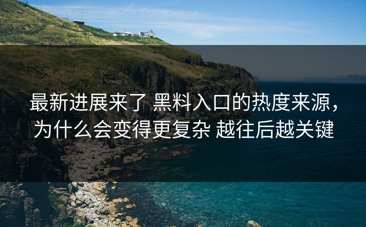 最新进展来了 黑料入口的热度来源,为什么会变得更复杂 越往后越关键 最新进展来了 黑料入口的热度来源,为什么会变得更复杂 越往后越关键