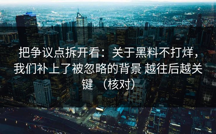 把争议点拆开看:关于黑料不打烊,我们补上了被忽略的背景 越往后越关键 (核对) 把争议点拆开看:关于黑料不打烊,我们补上了被忽略的背景 越往后越关键 (核对)