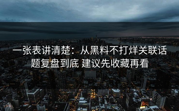 一张表讲清楚:从黑料不打烊关联话题复盘到底 建议先收藏再看 一张表讲清楚:从黑料不打烊关联话题复盘到底 建议先收藏再看