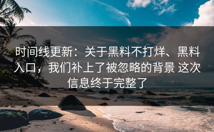 时间线更新:关于黑料不打烊、黑料入口,我们补上了被忽略的背景 这次信息终于完整了 时间线更新:关于黑料不打烊、黑料入口,我们补上了被忽略的背景 这次信息终于完整了