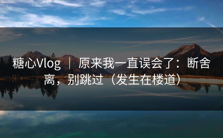 糖心Vlog | 原来我一直误会了:断舍离,别跳过(发生在楼道) 糖心Vlog | 原来我一直误会了:断舍离,别跳过(发生在楼道)