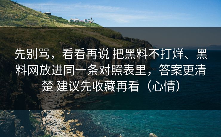 先别骂,看看再说 把黑料不打烊、黑料网放进同一条对照表里,答案更清楚 建议先收藏再看(心情) 先别骂,看看再说 把黑料不打烊、黑料网放进同一条对照表里,答案更清楚 建议先收藏再看(心情)