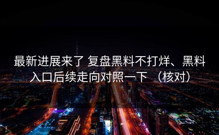 最新进展来了 复盘黑料不打烊、黑料入口后续走向对照一下 (核对) 最新进展来了 复盘黑料不打烊、黑料入口后续走向对照一下 (核对)