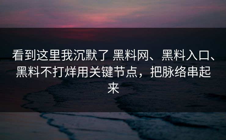看到这里我沉默了 黑料网、黑料入口、黑料不打烊用关键节点,把脉络串起来 看到这里我沉默了 黑料网、黑料入口、黑料不打烊用关键节点,把脉络串起来