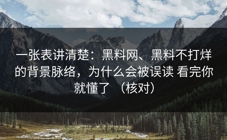 一张表讲清楚：黑料网、黑料不打烊的背景脉络，为什么会被误读 看完你就懂了 （核对）