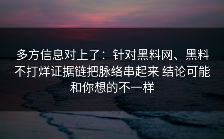 多方信息对上了:针对黑料网、黑料不打烊证据链把脉络串起来 结论可能和你想的不一样 多方信息对上了:针对黑料网、黑料不打烊证据链把脉络串起来 结论可能和你想的不一样