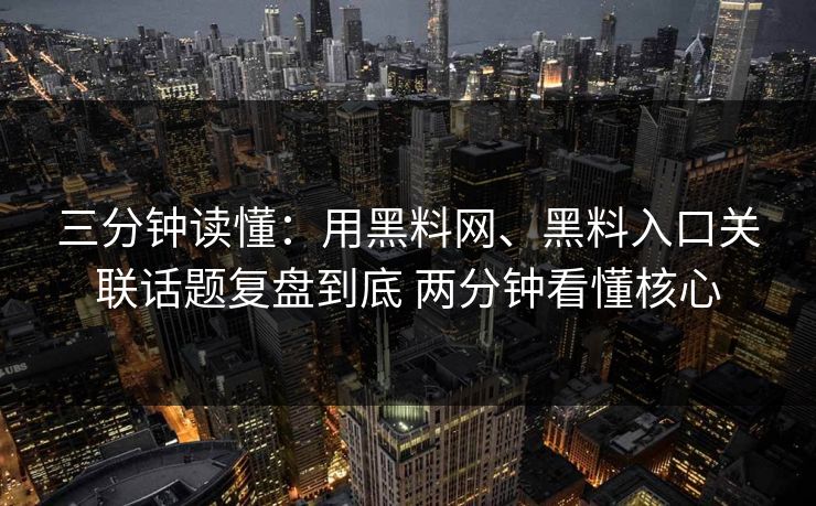 三分钟读懂：用黑料网、黑料入口关联话题复盘到底 两分钟看懂核心