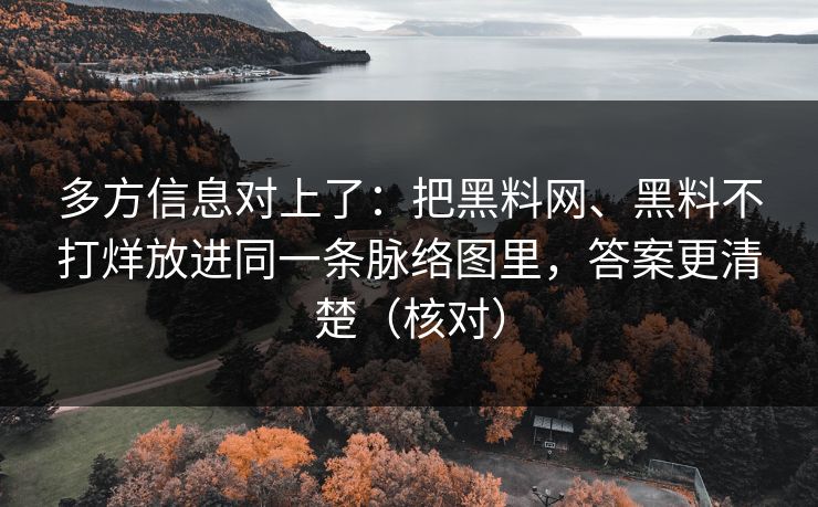 多方信息对上了:把黑料网、黑料不打烊放进同一条脉络图里,答案更清楚(核对) 多方信息对上了:把黑料网、黑料不打烊放进同一条脉络图里,答案更清楚(核对)