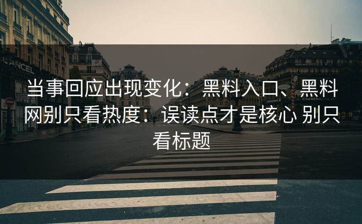 当事回应出现变化：黑料入口、黑料网别只看热度：误读点才是核心 别只看标题