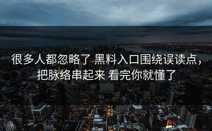 很多人都忽略了 黑料入口围绕误读点,把脉络串起来 看完你就懂了 很多人都忽略了 黑料入口围绕误读点,把脉络串起来 看完你就懂了