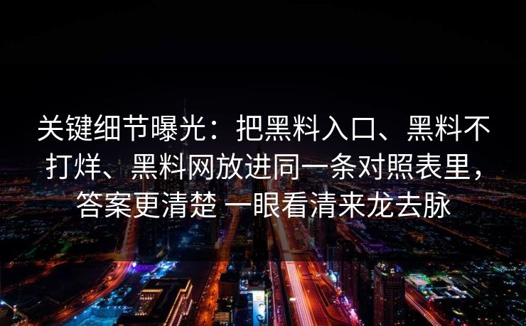 关键细节曝光:把黑料入口、黑料不打烊、黑料网放进同一条对照表里,答案更清楚 一眼看清来龙去脉 关键细节曝光:把黑料入口、黑料不打烊、黑料网放进同一条对照表里,答案更清楚 一眼看清来龙去脉