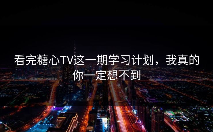 看完糖心TV这一期学习计划，我真的你一定想不到